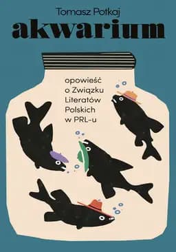 Akwarium : opowieść o Związku Literatów Polskich w PRL-u / Opowieść o Związku Literatów Polskich w PRL-u