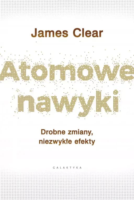 Atomic habits (pol.) Atomowe nawyki : drobne zmiany, niezwykłe efekty / Atomic habits : tiny changes, remarkable results : an easy & proven way to build good habits & break bad ones,