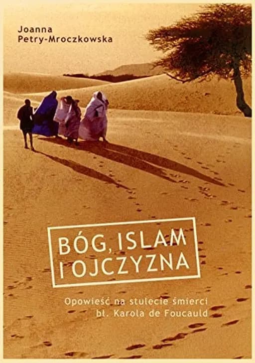 Bóg, islam i ojczyzna opowieść na stulecie śmierci bł. Karola de Foucauld