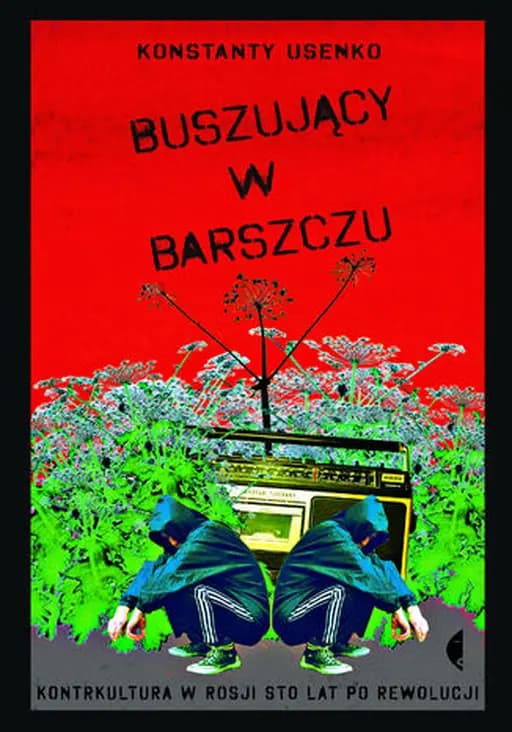Buszujący w barszczu : kontrkultura Rosji sto lat po rewolucji / Kontrkultura Rosji sto lat po rewolucji