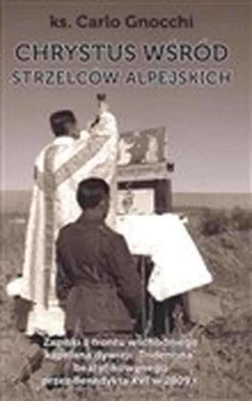 Chrystus wśród Strzelców Alpejskich : [zapiski z frontu wschodniego kapelana dywizji "Tridentina", beatyfikowanego przez Benedykta XVI w 2009 r.] / Cristo con gli alpini sui fronti di Grecia, Balcania, Russia, Zapiski z frontu wschodniego kapelana dywizji "Tridentina", beatyfikowanego przez Benedykta XVI w 2009 r. Rekonkwista t. 14
