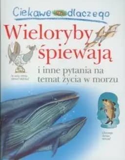 Ciekawe dlaczego wieloryby śpiewają i inne pytania na temat życia w morzu / I wonder why whales sing and other questions about sea creatures, Wieloryby śpiewają Ciekawe Dlaczego