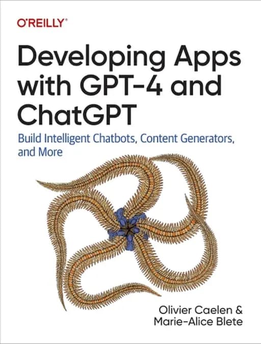 Developing Apps with GPT-4 and ChatGPT Build Intelligent Chatbots, Content Generators, and More