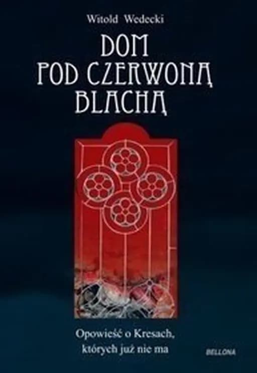 Dom pod czerwoną blachą : opowieść o Kresach, których już nie ma /