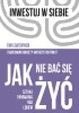 Jak nie bać się żyć : sztuka panowania nad lękiem / Overcoming anxiety without fighting it, Sztuka panowania nad lękiem Inwestuj w Siebie