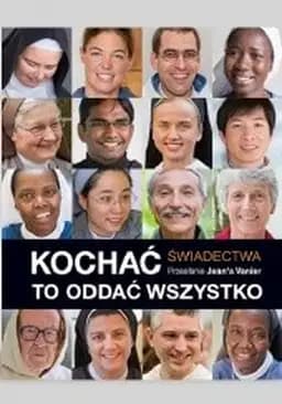 Kochać to oddać wszystko : poświęcili życie Jezusowi Chrystusowi w służbie dla swych braci i sióstr, dają świadectwo / Aimer c'est tout donner : ils ont consacré leur vie à Jésus-Christ au service de leurs frères et soeurs : ils témoignent, Kochać to oddać wszystko : świadectwa