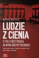 Ludzie z cienia : o tych, którzy pracują na wynik drużyny piłkarskiej / O tych, którzy pracują na wynik drużyny piłkarskiej