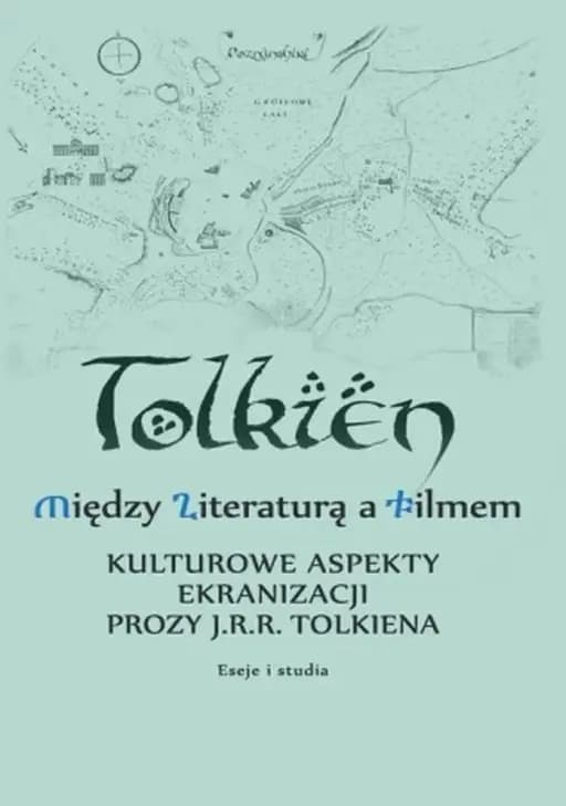 Między literaturą a filmem : kulturowe aspekty ekranizacji prozy J. R. R. Tolkiena : eseje i studia / Tolkien - między literaturą a filmem Kulturowe aspekty ekranizacji prozy J. R. R. Tolkiena : eseje i studia