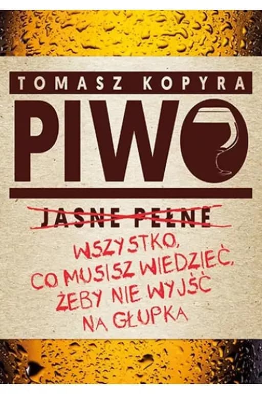 Piwo : wszystko, co musisz wiedzieć, żeby nie wyjść na głupka / Piwo jasne pełne