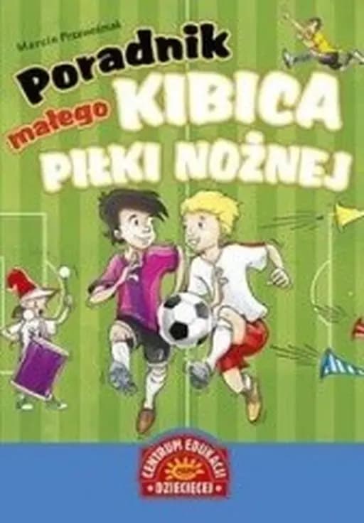 Poradnik małego kibica piłki nożnej / CED Centrum Edukacji Dziecięcej