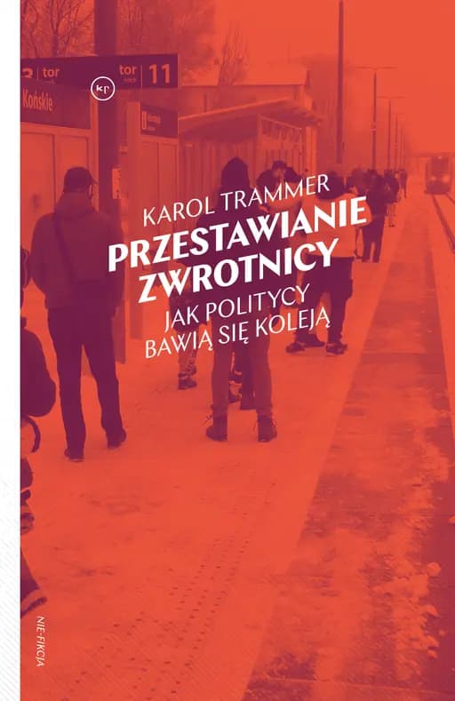Przestawianie zwrotnicy : jak politycy bawią się koleją / Jak politycy bawią się koleją Nie-Fikcja