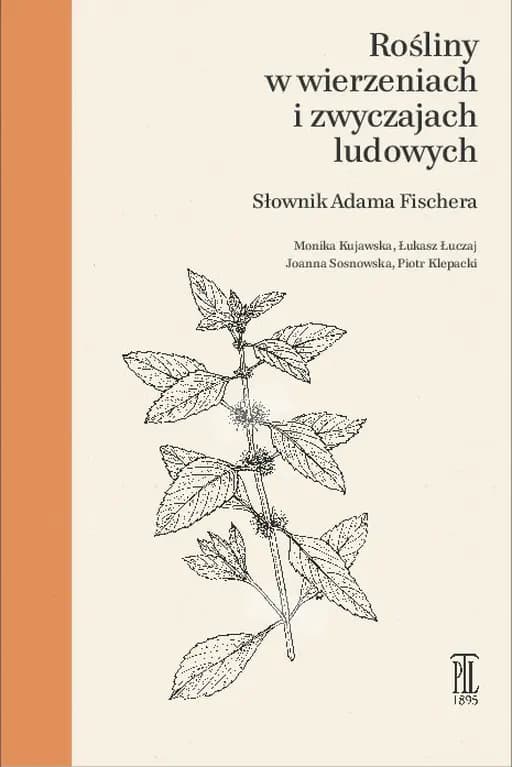 Rośliny w wierzeniach i zwyczajach ludowych : słownik Adama Fischera / Słownik Adama Fischera Biblioteka i Archiwa Polskiego Towarzystwa Ludoznawczego Prace i Materiały Etnograficzne t. 37
