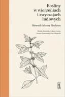 Rośliny w wierzeniach i zwyczajach ludowych : słownik Adama Fischera / Słownik Adama Fischera Biblioteka i Archiwa Polskiego Towarzystwa Ludoznawczego Prace i Materiały Etnograficzne t. 37