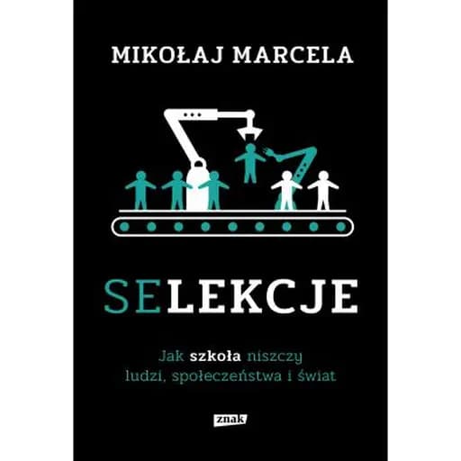 Selekcje : jak szkoła niszczy ludzi, społeczeństwa i świat / Jak szkoła niszczy ludzi, społeczeństwa i świat