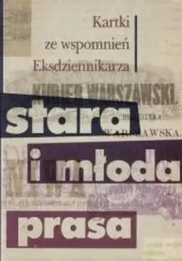 Stara i młoda prasa : przyczynek do historii literatury ojczystej 1866-1872 : kartki ze wspomnień Eksdziennikarza /