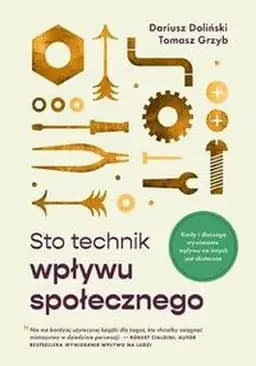 Sto technik wpływu społecznego : kiedy i dlaczego wywieranie wpływu na innych jest skuteczne / Kiedy i dlaczego wywieranie wpływu na innych jest skuteczne