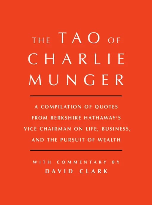 Tao of Charlie Munger: A Compilation of Quotes from Berkshire Hathaway's Vice Chairman on Life, Business, and the Pursuit of Wealth With Commentary by David Clark