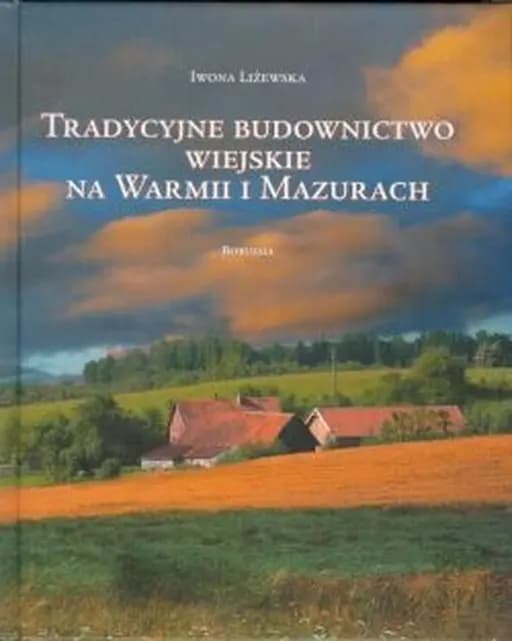 Tradycyjne budownictwo wiejskie na Warmii i Mazurach : krajobrazy i formy regionalne / Nowe Życie pod Starymi Dachami