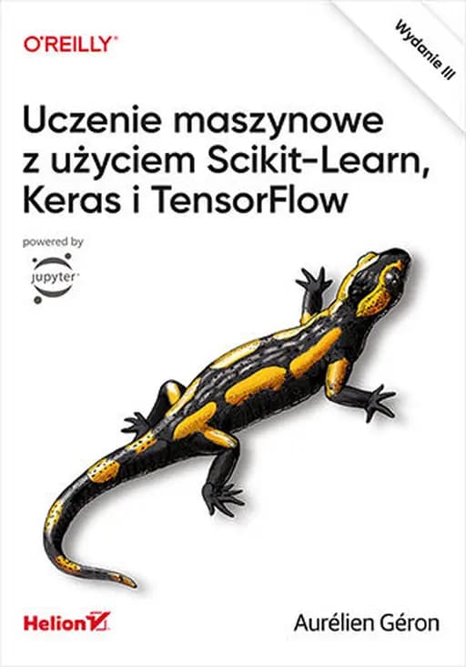 Uczenie maszynowe z użyciem Scikit-Learn, Keras i TensorFlow / Hands-on machine learning with Scikit-Learn, Keras, and TensorFlow : concepts, tools, and techniques to build intelligent systems,