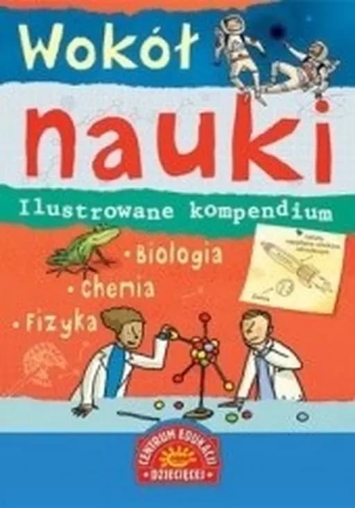 Wokół nauki : ilustrowane kompendium : biologia, chemia, fizyka / What's science all about?, CED Centrum Edukacji Dziecięcej