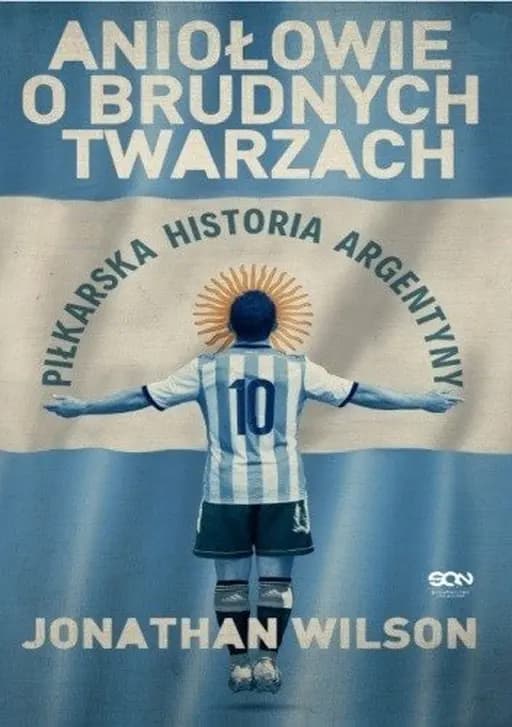 Aniołowie o brudnych twarzach : piłkarska historia Argentyny / Angels with dirty faces : how Argentinian soccer defined a nation and changed the game forever, Piłkarska historia Argentyny