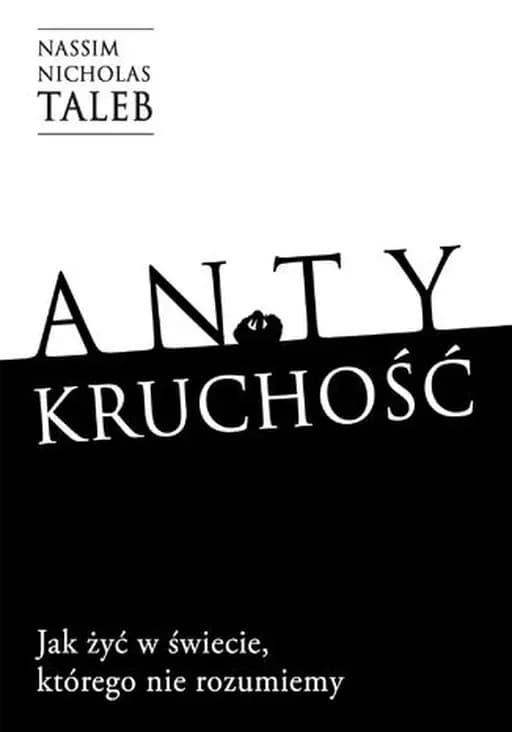 Antykruchość : jak żyć w świecie, którego nie rozumiemy / Antifragile : things that gain from disorder, Jak żyć w świecie, którego nie rozumiemy