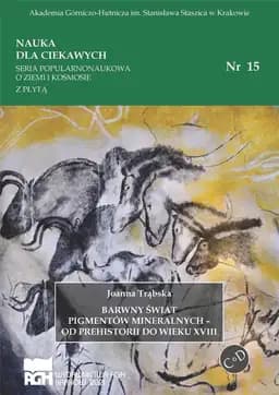 Barwny świat pigmentów mineralnych : od prehistorii do wieku XVIII / Nauka dla Ciekawych nr 15 O Ziemi i Kosmosie