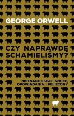 Czy naprawdę schamieliśmy? : nieznane eseje, szkice, opowiadania i felietony / Nieznane eseje, szkice, opowiadania i felietony Collected works of George Orwell,