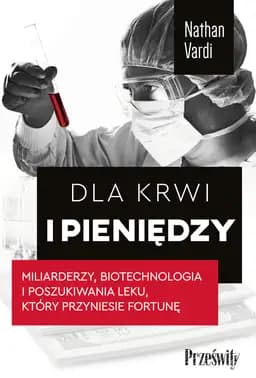 Dla krwi i pieniędzy : miliarderzy, biotechnologia i poszukiwania leku, który przyniesie fortunę / For blood and money : billionaires, biotech, and the quest for a blockbuster drug, Miliarderzy, biotechnologia i poszukiwania leku, który przyniesie fortunę