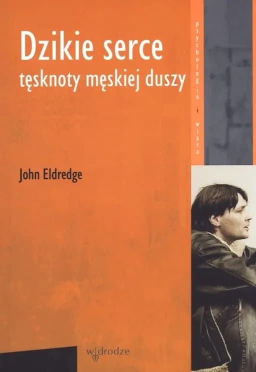 Dzikie serce : tęsknoty męskiej duszy / Wild at heart : discovering the secret of a man's soul, Tęsknoty męskiej duszy Psychologia i Wiara (Wydawnictwo Polskiej Prowincji Dominikanów "W drodze")