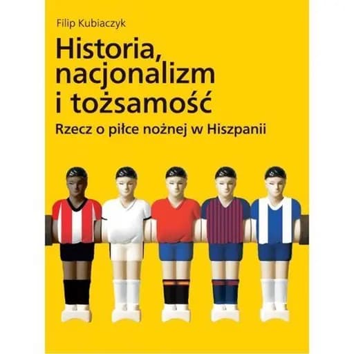 Historia, nacjonalizm i tożsamość / Rzecz o piłce nożnej w Hiszpanii Historia (Uniwersytet im. Adama Mickiewicza ; Poznań) nr 239