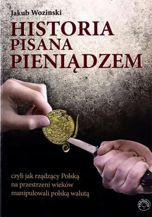 Historia pisana pieniądzem czyli Jak rządzący Polską na przestrzeni wieków manipulowali polską walutą / Jak rządzący Polską na przestrzeni wieków manipulowali polską walutą