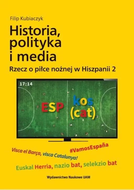 Historia, polityka i media / Rzecz o piłce nożnej w Hiszpanii ; 2 Historia (Uniwersytet im. Adama Mickiewicza ; Poznań) nr 248