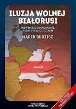 Iluzja wolnej Białorusi : jak walcząc o demokrację można utracić ojczyznę / Kroniki Międzyepoki