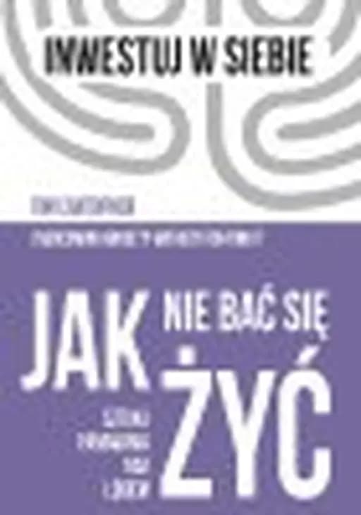 Jak nie bać się żyć : sztuka panowania nad lękiem / Overcoming anxiety without fighting it, Sztuka panowania nad lękiem Inwestuj w Siebie