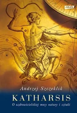 Katharsis : o uzdrowicielskiej mocy natury i sztuki / O uzdrowicielskiej mocy natury i sztuki