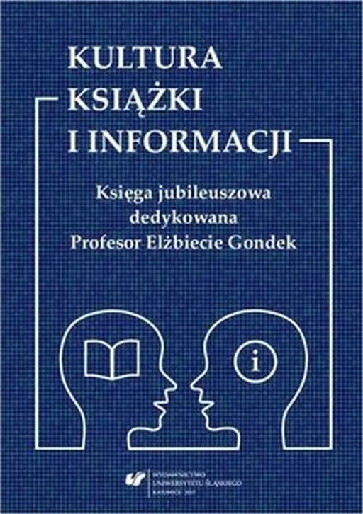 Kultura książki i informacji : księga jubileuszowa dedykowana Profesor Elżbiecie Gondek / Prace Naukowe Uniwersytetu Śląskiego w Katowicach nr 3594