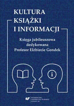 Kultura książki i informacji : księga jubileuszowa dedykowana Profesor Elżbiecie Gondek / Prace Naukowe Uniwersytetu Śląskiego w Katowicach nr 3594