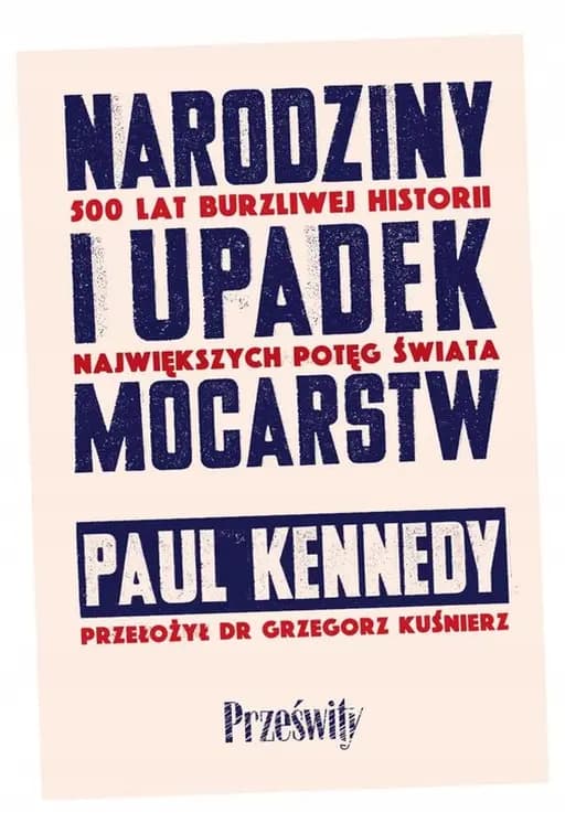 Narodziny i upadek mocarstw : 500 lat burzliwej historii największych potęg świata / Rise and fall of the great powers : economic change and military conflict from 1500 to 2000, Pięćset lat burzliwej historii największych potęg świata 500 lat burzliwej historii największych potęg świata