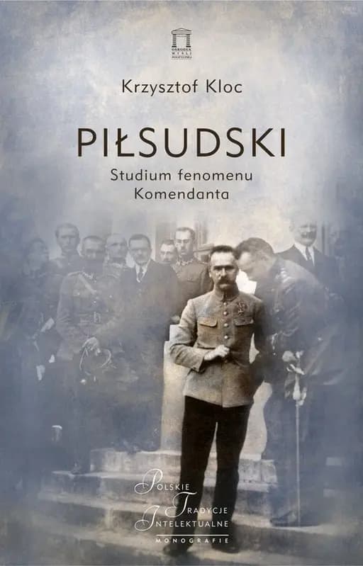 Piłsudski : studium fenomenu Komendanta / Studium fenomenu Komendanta Polskie Tradycje Intelektualne. Monografie 6