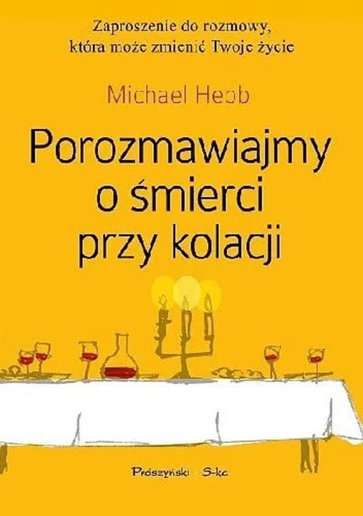 Porozmawiajmy o śmierci przy kolacji : przewodnik i zaproszenie do najważniejszej rozmowy w życiu / Let's talk about death (over dinner) : an invitation and guide to life's most important conversation, Przewodnik i zaproszenie do najważniejszej rozmowy w życiu