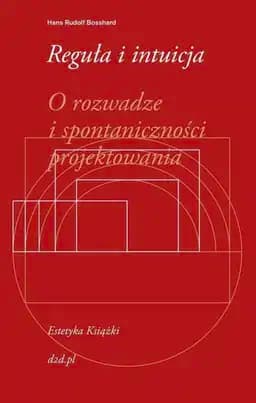Reguła i intuicja : o rozwadze i spontaniczności projektowania / Regel und Intuition : von den Wägbarkeiten und Unwägbarkeiten des Gestaltens, O rozwadze i spontaniczności projektowania Estetyka Książki 1