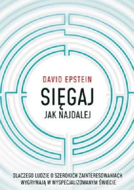 Sięgaj jak najdalej : dlaczego ludzie o szerokich zainteresowaniach wygrywają w wyspecjalizowanym świecie / Range : why generalists triumph in a specialized world, Dlaczego ludzie o szerokich zainteresowaniach wygrywają w wyspecjalizowanym świecie