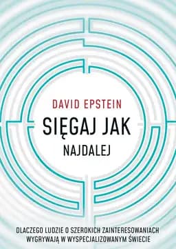 Sięgaj jak najdalej : dlaczego ludzie o szerokich zainteresowaniach wygrywają w wyspecjalizowanym świecie / Range : why generalists triumph in a specialized world, Dlaczego ludzie o szerokich zainteresowaniach wygrywają w wyspecjalizowanym świecie