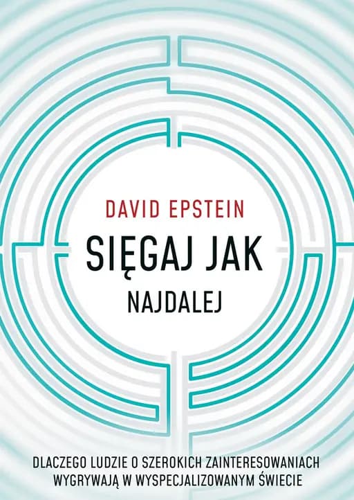 Sięgaj jak najdalej : dlaczego ludzie o szerokich zainteresowaniach wygrywają w wyspecjalizowanym świecie / Range : why generalists triumph in a specialized world, Dlaczego ludzie o szerokich zainteresowaniach wygrywają w wyspecjalizowanym świecie