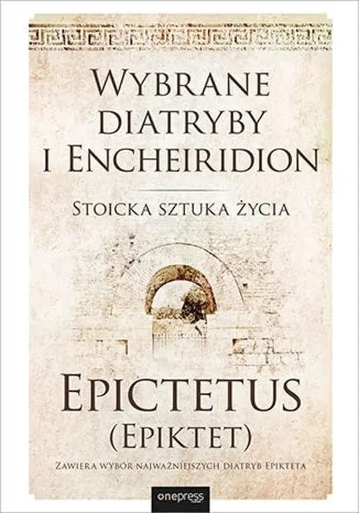 Wybrane Diatryby i Encheiridion : stoicka sztuka życia / Selection from the Discourses of Epictetus with the Encheiridion by Epictetus Diatribai Encheiridion Stoicka sztuka życia Onepress Classic
