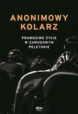 Okładka książki „Anonimowy kolarz prawdziwe życie w zawodowym peletonie” — Wydawnictwo Sine Qua Non