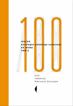 Okładka książki „Antologia polskiego reportażu 100/XX. Tom 2” — Mariusz Szczygieł