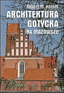 Okładka książki „Architektura gotycka na Mazowszu” — Robert M. Kunkel