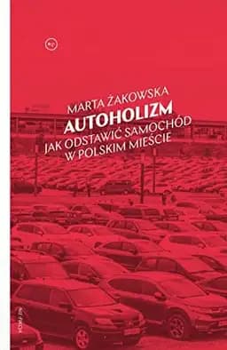Okładka książki „Autoholizm jak odstawić samochód w polskim mieście” — Marta Żakowska